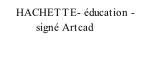 HACHETTE- éducation -             signé Artcad