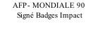 AFP- MONDIALE 90         Signé Badges Impact
