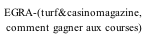 EGRA-(turf&casinomagazine,   comment gagner aux courses)