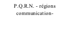 P.Q.R.N. - régions            communication-