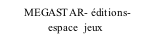 MEGASTAR- éditions-                  espace  jeux