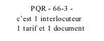 PQR - 66-3 -         c’est 1 interlocuteur          1 tarif et 1 document