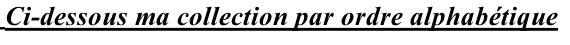 Ci-dessous ma collection par ordre alphabétique
