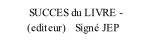 SUCCES du LIVRE -          (editeur)   Signé JEP