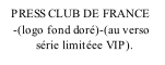 PRESS CLUB DE FRANCE      -(logo fond doré)-(au verso            série limitéee VIP).