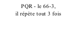 PQR - le 66-3,            il répète tout 3 fois
